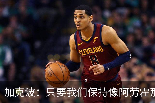 加克波：只要我们保持像阿劳霍那样的拼搏心态，前景一定光明