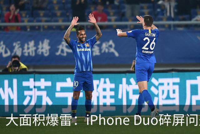 大面积爆雷：iPhone Duo碎屏问题愈演愈烈