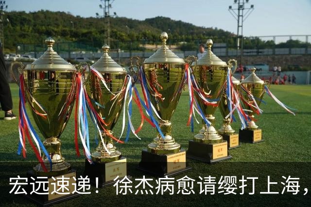 宏远速递！徐杰病愈请缨打上海，陈老板做重要决定，徐昕拉胯创纪录