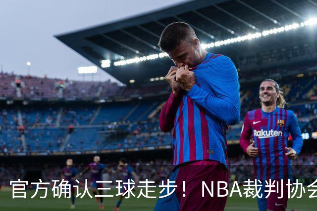 官方确认三球走步！NBA裁判协会：他收球之后一共走了四步