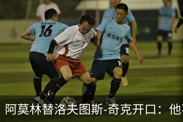 阿莫林替洛夫图斯-奇克开口：他不信自己能进英格兰队