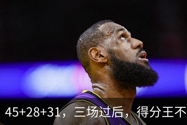 45+28+31，三场过后，得分王不是东契奇？